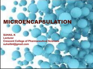 MICROENCAPSULATION
SUHAIL K
Lecturer
Crescent College of Pharmaceutical Sciences
suhailk4@gmail.com
2
 