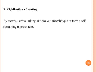 3. Rigidization of coating
By thermal, cross linking or desolvation technique to form a self
sustaining microsphere.
26
 