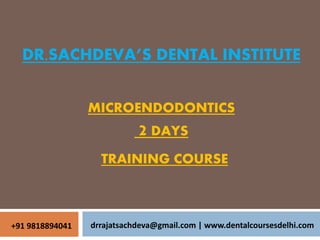 DR.SACHDEVA’S DENTAL INSTITUTE
MICROENDODONTICS
2 DAYS
TRAINING COURSE
drrajatsachdeva@gmail.com | www.dentalcoursesdelhi.com+91 9818894041
 