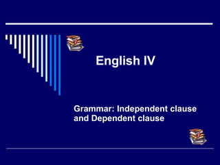English IV Grammar: Independent clause and Dependent clause 
