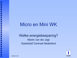Micro en Mini WK Welke energiebesparing? Martin van der Jagt Gasbedrijf Centraal Nederland 