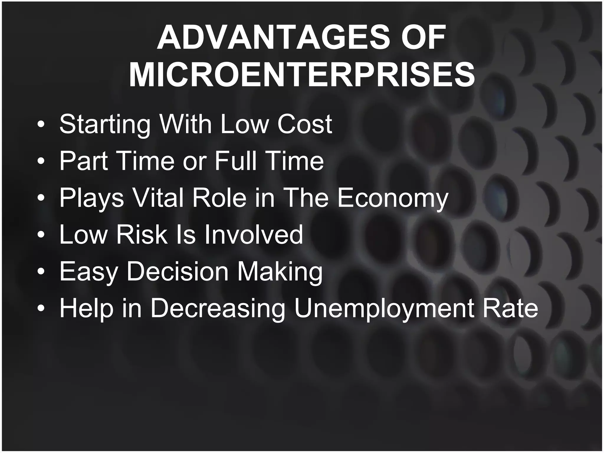 ADVANTAGES OF MICROENTERPRISES Starting With Low Cost Part Time or Full Time Plays Vital Role in The Economy Low Risk Is Involved Easy Decision Making Help in Decreasing Unemployment Rate 