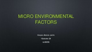 MICRO ENVIRONMENTAL
FACTORS
HASAN ADEEB JAFRI
16MBAW-24
GH8696
 