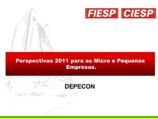 Perspectivas 2011 para as Micro e Pequenas
                Empresas.


               DEPECON



                                             1
 
