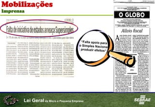 Lei Geral da Micro e Pequena Empresa
Mobilizações
Imprensa
“Falta apoio para
o Simples Nacional
produzir efeitos“
 