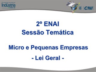 22ºº ENAIENAI
Sessão TemSessão Temááticatica
Micro e Pequenas EmpresasMicro e Pequenas Empresas
-- Lei GeralLei Geral --
 