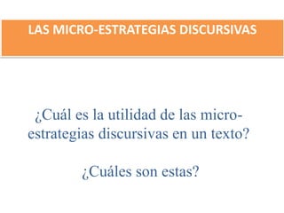 ¿Cuál es la utilidad de las micro-
estrategias discursivas en un texto?
¿Cuáles son estas?
LAS MICRO-ESTRATEGIAS DISCURSIVAS
 