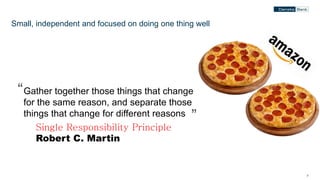 77
Small, independent and focused on doing one thing well
Gather together those things that change
for the same reason, and separate those
things that change for different reasons
“
”
Single Responsibility Principle
Robert C. Martin
 