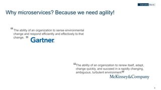 88
Why microservices? Because we need agility!
The ability of an organization to sense environmental
change and respond efficiently and effectively to that
change.
“
”
The ability of an organization to renew itself, adapt,
change quickly, and succeed in a rapidly changing,
ambiguous, turbulent environment
“
”
 