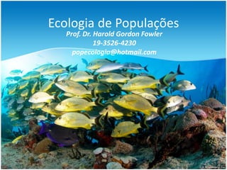 Ecologia de Populações


  A Evolução de
   Populações
     Prof. Dr. Harold Gordon Fowler
        popecologia@hotmail.com
 