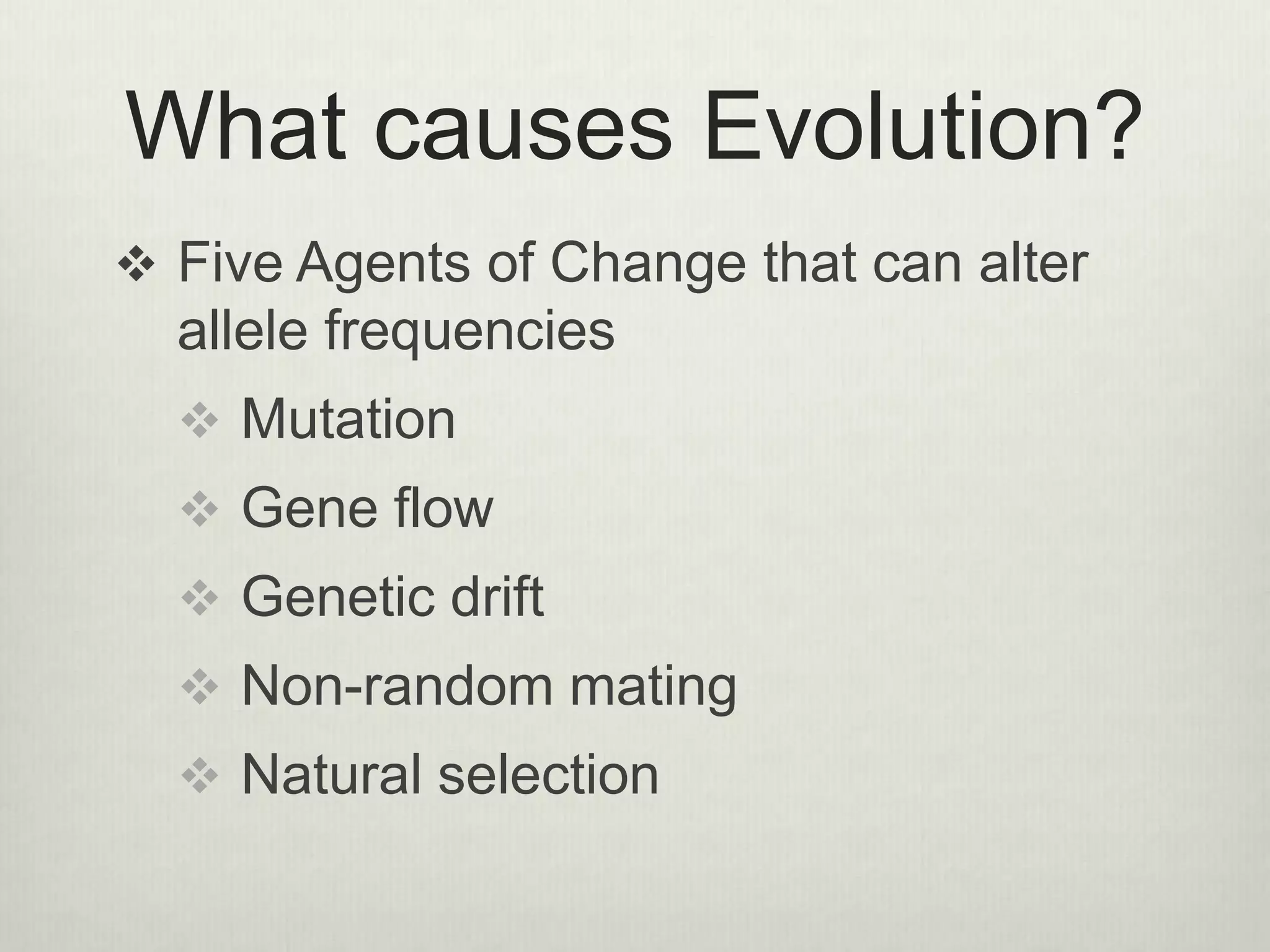 What causes Evolution?
 Five Agents of Change that can alter
allele frequencies
 Mutation
 Gene flow
 Genetic drift
 Non-random mating
 Natural selection
 