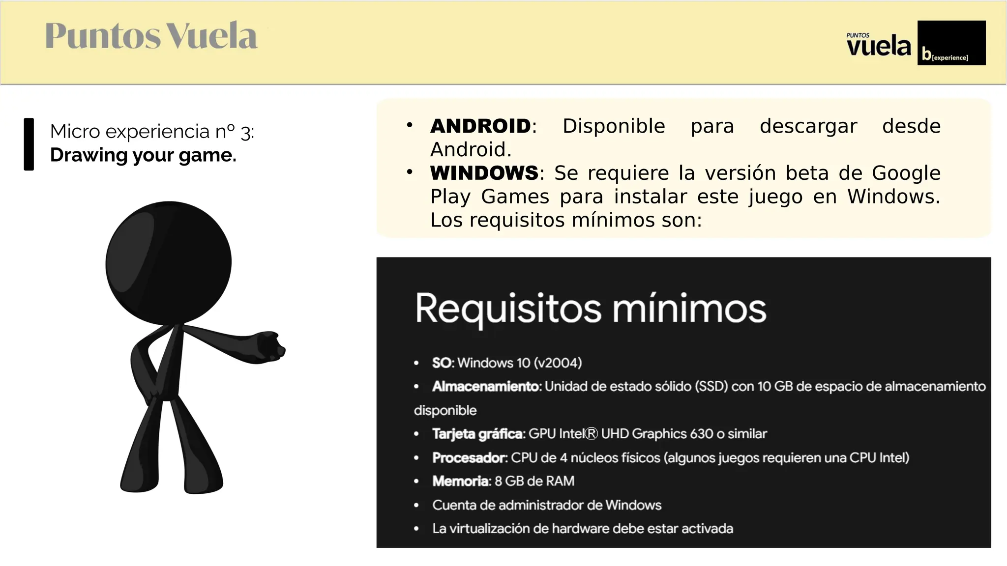 Microexperiencianº3:
Drawing your game.
ANDROID: Disponible para descargar desde
Android.
WINDOWS: Se requiere la versión beta de Google
Play Games para instalar este juego en Windows.
Los requisitos mínimos son: