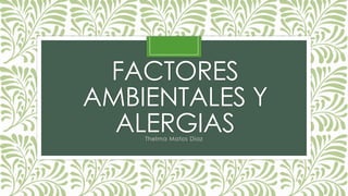 FACTORES
AMBIENTALES Y
ALERGIAS
Thelma Matos Diaz

 