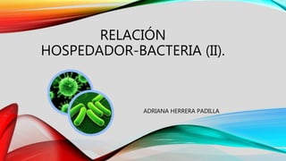 RELACIÓN
HOSPEDADOR-BACTERIA (II).
ADRIANA HERRERA PADILLA
 