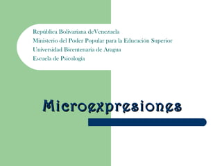 República Bolivariana deVenezuela
Ministerio del Poder Popular para la Educación Superior
Universidad Bicentenaria de Aragua
Escuela de Psicología




   Microexpresiones
 
