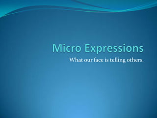 Micro Expressions What our face is telling others. 