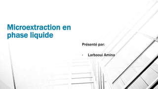 Microextraction en
phase liquide
Présenté par:
• Larbaoui Amina
 