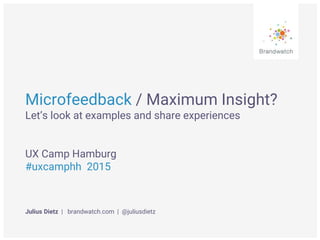 Microfeedback / Maximum Insight?
Let’s look at examples and share experiences
UX Camp Hamburg
#uxcamphh 2015
Julius Dietz | brandwatch.com | @juliusdietz
 