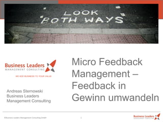 Micro Feedback
           WE ADD BUSINESS TO YOUR VALUE       Management –
  Andreas Sternowski
                                               Feedback in
  Business Leaders
  Management Consulting                        Gewinn umwandeln
©Business Leaders Management Consulting GmbH    1
 