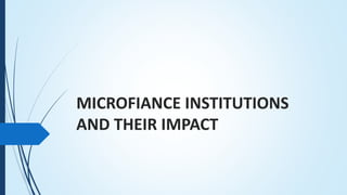 MICROFIANCE INSTITUTIONS
AND THEIR IMPACT
 