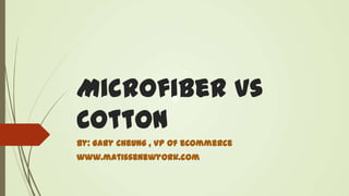 Microfiber vs
Cotton
By: Gary Cheung , VP of eCommerce
www.matissenewyork.com

 
