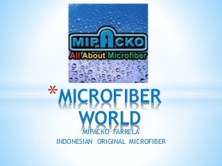 MIPACKO FARRELA
INDONESIAN ORIGINAL MICROFIBER
*MICROFIBER
WORLD
 