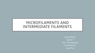 MICROFILAMENTS AND
INTERMEDIATE FILAMENTS
Submitted by,
Swathy T
M.Sc. Microbiology
Submitted to,
Jaya Miss
 