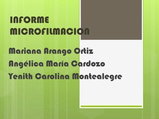 INFORME
MICROFILMACION
Mariana Arango Ortiz
Angélica María Cardozo
Yenith Carolina Montealegre
 