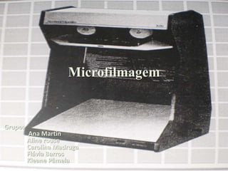 Microfilmagem Grupo: Ana Martin 	Aline rouse 	Carolina Madruga 	Flávia Barros Kleane Pâmela 
