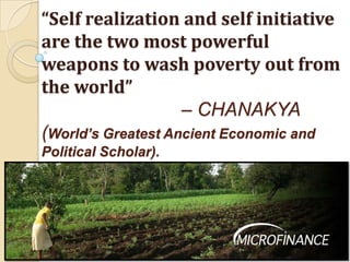 “Self realization and self initiative are the two most powerful weapons to wash poverty out from the world” 				– CHANAKYA  (World’s Greatest Ancient Economic and Political Scholar). 