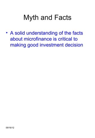 Myth and Facts

• A solid understanding of the facts
  about microfinance is critical to
  making good investment decision




09/16/12
 