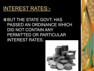 INTEREST RATES:-
BUT THE STATE GOVT. HAS
PASSED AN ORDINANCE WHICH
DID NOT CONTAIN ANY
PERMITTED OR PARTICULAR
INTEREST RATES.
 