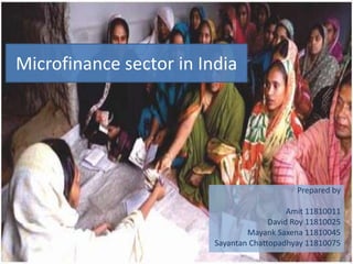 Microfinance sector in India




                                             Prepared by

                                            Amit 11810011
                                       David Roy 11810025
                                 Mayank Saxena 11810045
                         Sayantan Chattopadhyay 11810075
 