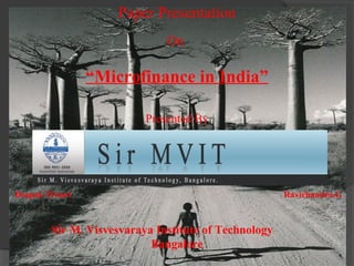 Paper Presentation
                                  On

                  “Microfinance in India”

                              Presented By




Deepak Tiwari                                             Ravichandra.G



            Sir M. Visvesvaraya Institute of Technology
                               Bangalore
 03/18/13                                                                 1
 