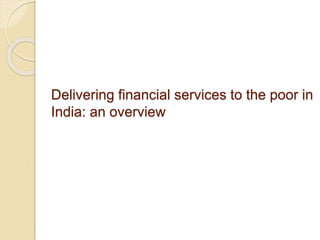 Delivering financial services to the poor in
India: an overview
 