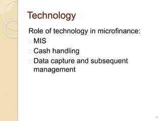 Technology
Role of technology in microfinance:
 MIS
 Cash handling
 Data capture and subsequent
management
19
 