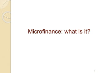 Microfinance: what is it?
2
 