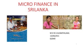 MICRO FINANCE IN
SRILANKA
M H N S GUNATHILAKA
13/AG/011
EG949
1
 