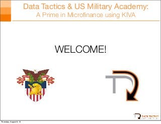 Data Tactics & US Military Academy:
A Prime in Microﬁnance using KIVA
WELCOME!
Thursday, August 8, 13
 