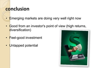 conclusion
• Emerging markets are doing very well right now
• Good from an investor's point of view (high returns,
diversification)

• Feel-good investment
• Untapped potential

 