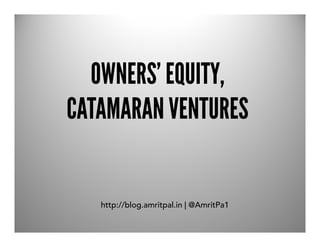 OWNERS’ EQUITY,
CATAMARAN VENTURES


   http://blog.amritpal.in | @AmritPa1
 