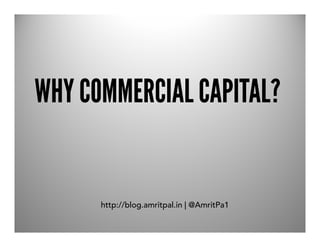 WHY COMMERCIAL CAPITAL?


      http://blog.amritpal.in | @AmritPa1
 