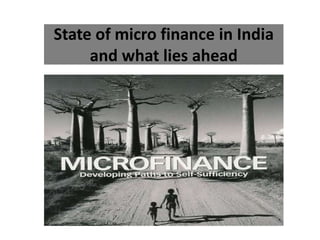 State of micro finance in India
and what lies ahead

 