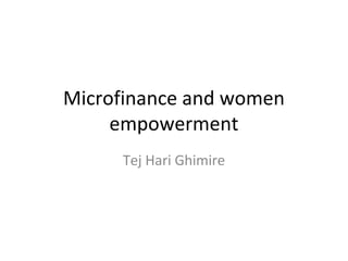 Microfinance and women
     empowerment
     Tej Hari Ghimire
 