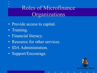 Roles of Microfinance Organizations Provide access to capital. Training. Financial literacy. Resource for other services. IDA Administration. Support/Encourage. 