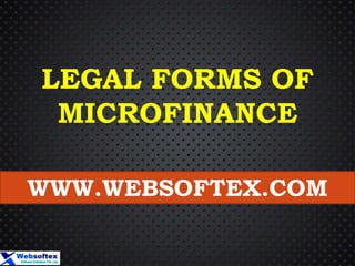 LEGAL FORMS OF
MICROFINANCE
WWW.WEBSOFTEX.COM
 