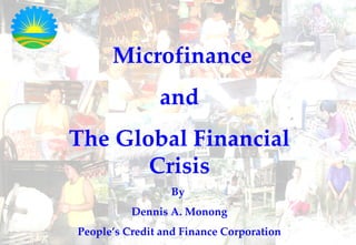 Microfinance and The Global Financial Crisis By  Dennis A. Monong People’s Credit and Finance Corporation 