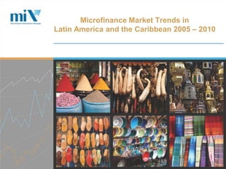 Microfinance Market Trends in
Latin America and the Caribbean 2005 – 2010
 