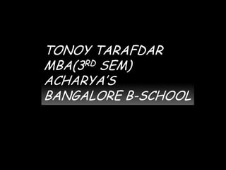 TONOY TARAFDAR MBA(3RD SEM) ACHARYA’S BANGALORE B-SCHOOL 