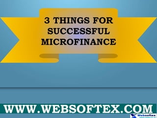 3 THINGS FOR
SUCCESSFUL
MICROFINANCE
WWW.WEBSOFTEX.COM
 
